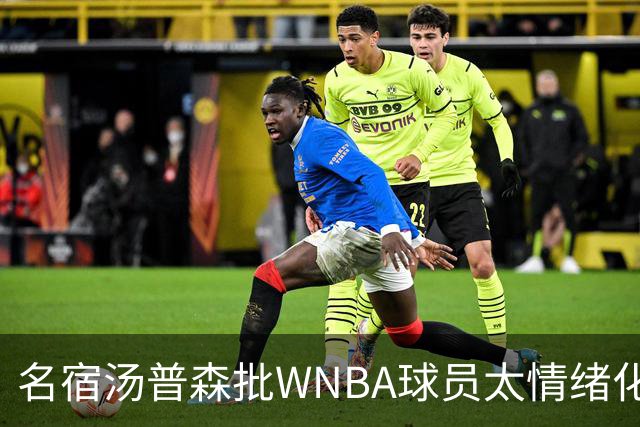名宿汤普森批WNBA球员太情绪化，评论员：这不是秘密俱乐部