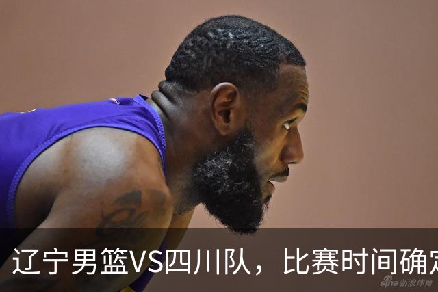 辽宁男篮VS四川队，比赛时间确定，乌戈有奇兵，谁会遭遇赛季首败